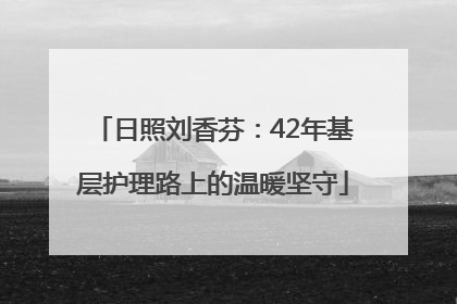 日照刘香芬：42年基层护理路上的温暖坚守